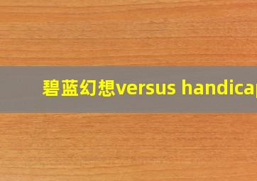 碧蓝幻想versus handicap